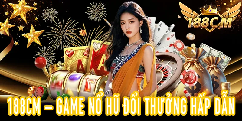 Chơi nổ hũ 188CM – nhận thưởng hấp dẫn